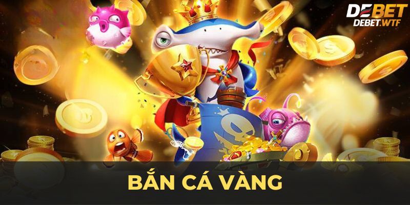 Bắn cá vàng săn khó báu vàng tại Debet